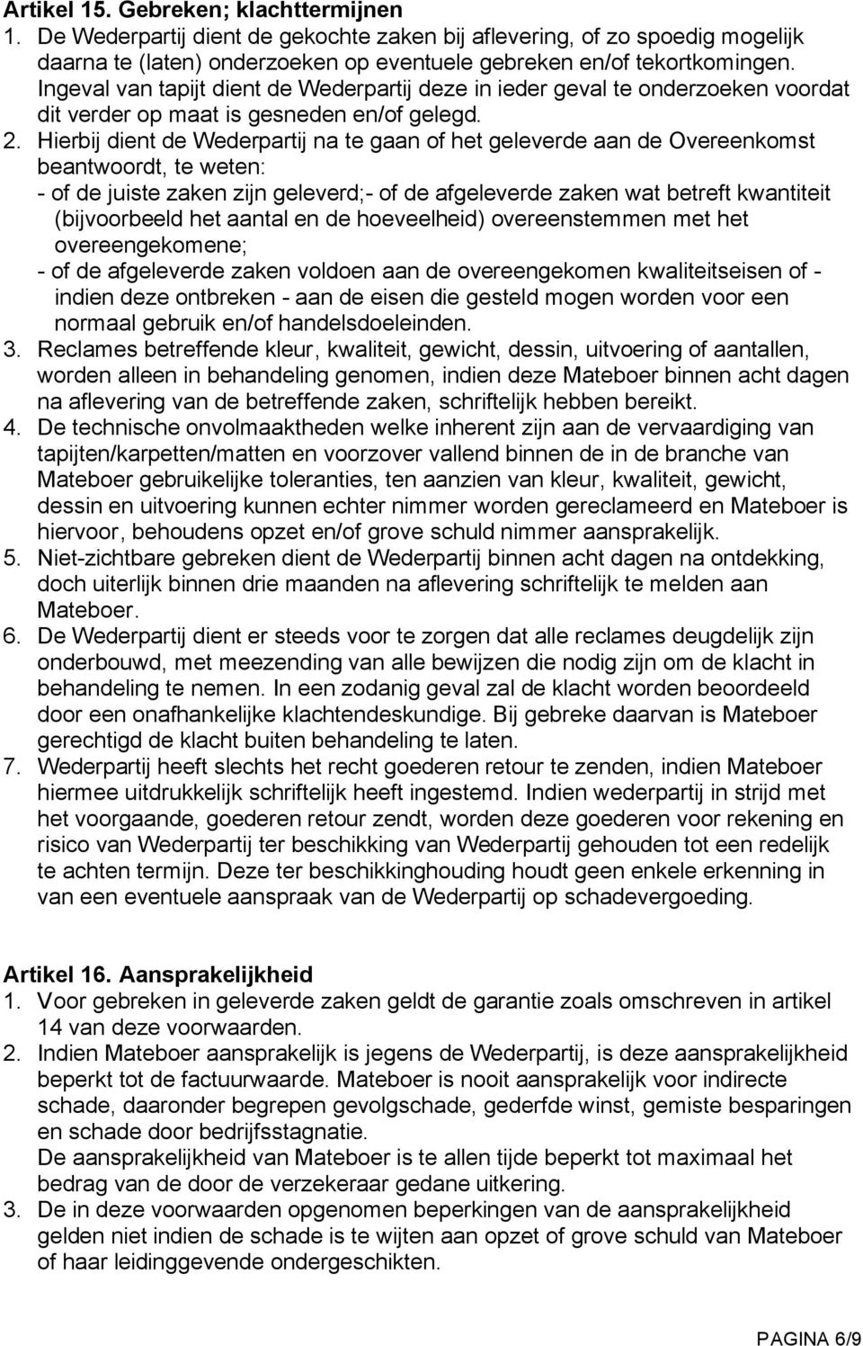 Hierbij dient de Wederpartij na te gaan of het geleverde aan de Overeenkomst beantwoordt, te weten: - of de juiste zaken zijn geleverd;- of de afgeleverde zaken wat betreft kwantiteit (bijvoorbeeld