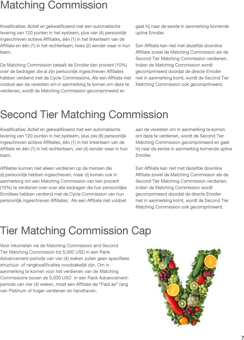 De Matching Commission betaalt de Enroller tien procent (10%) over de bedragen die al zijn persoonlijk ingeschreven Affiliates hebben verdiend met de Cycle Commissions.