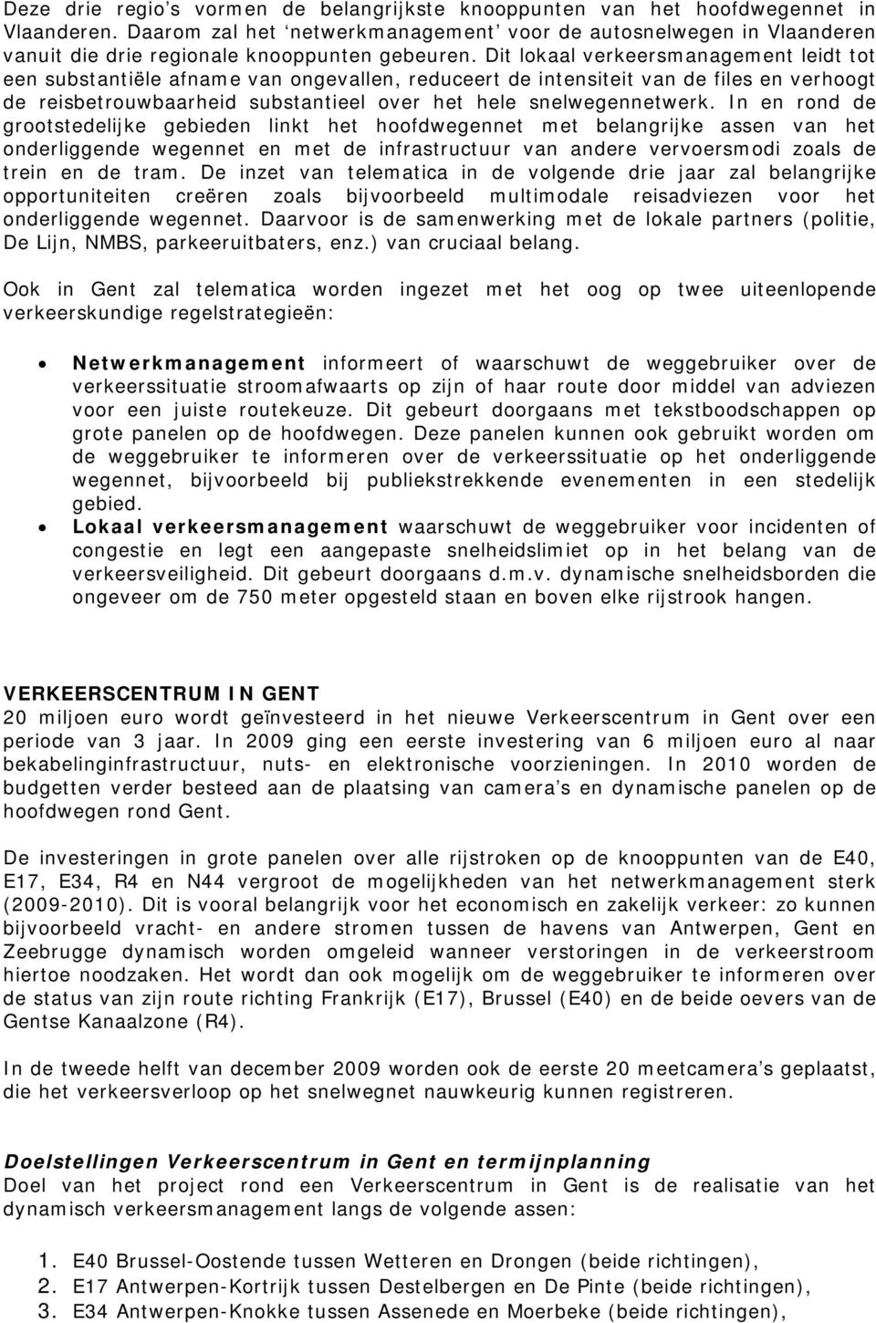 Dit lokaal verkeersmanagement leidt tot een substantiële afname van ongevallen, reduceert de intensiteit van de files en verhoogt de reisbetrouwbaarheid substantieel over het hele snelwegennetwerk.