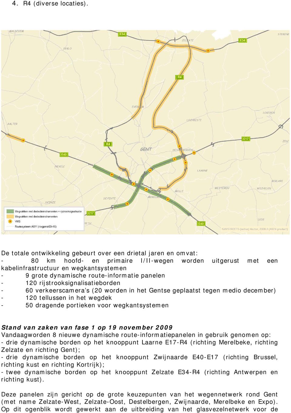 route-informatie panelen - 120 rijstrooksignalisatieborden - 60 verkeerscamera s (20 worden in het Gentse geplaatst tegen medio december) - 120 tellussen in het wegdek - 50 dragende portieken voor