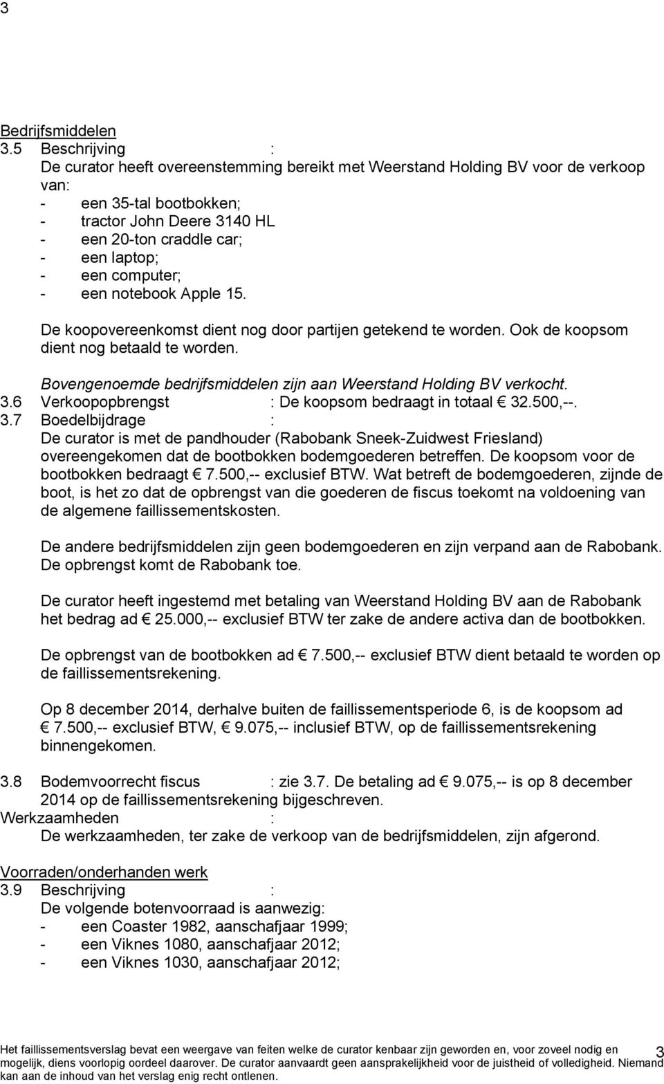 een computer; - een notebook Apple 15. De koopovereenkomst dient nog door partijen getekend te worden. Ook de koopsom dient nog betaald te worden.