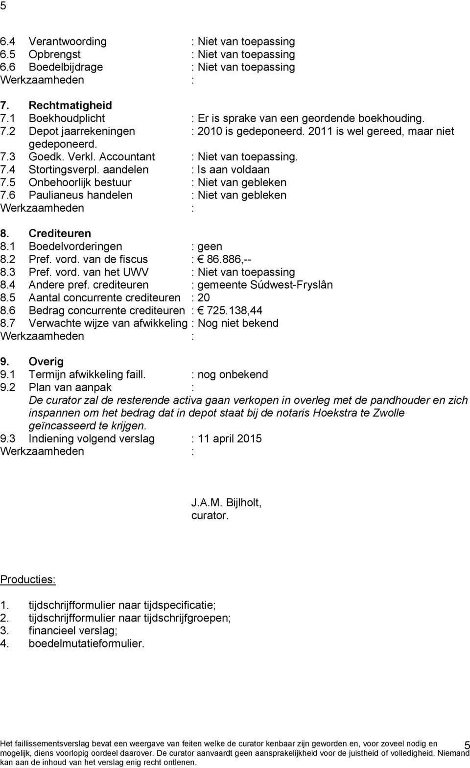 Accountant : Niet van toepassing. 7.4 Stortingsverpl. aandelen : Is aan voldaan 7.5 Onbehoorlijk bestuur : Niet van gebleken 7.6 Paulianeus handelen : Niet van gebleken 8. Crediteuren 8.