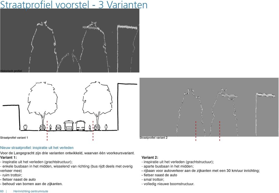 Variant 1: - inspiratie uit het verleden (grachtstructuur); - enkele busbaan in het midden, wisselend van richting (bus rijdt deels met overig verkeer mee) - ruim trottoir; - fietser