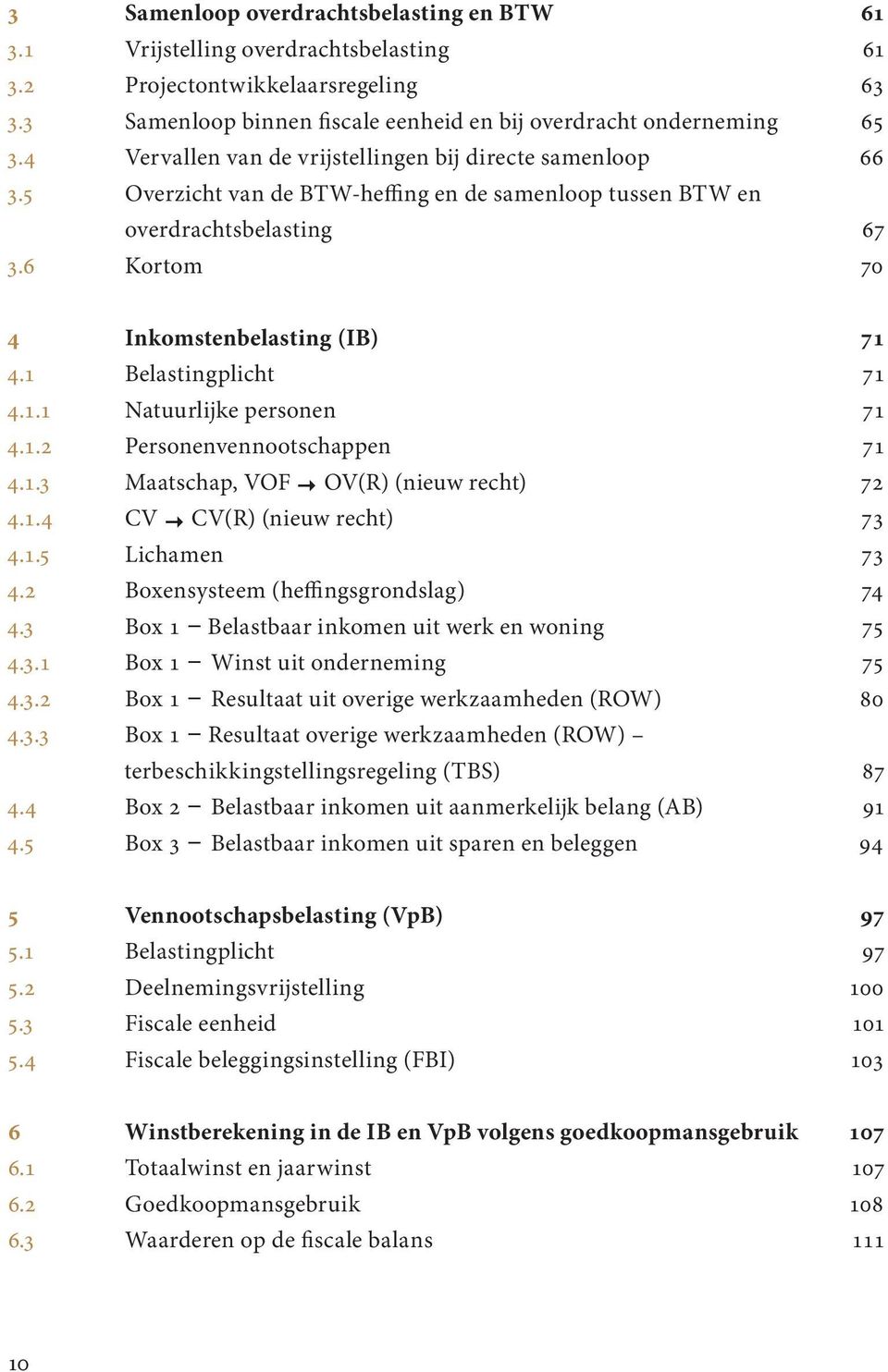 1 Belastingplicht 71 4.1.1 Natuurlijke personen 71 4.1.2 Personenvennootschappen 71 4.1.3 Maatschap, VOF OV(R) (nieuw recht) 72 4.1.4 CV CV(R) (nieuw recht) 73 4.1.5 Lichamen 73 4.