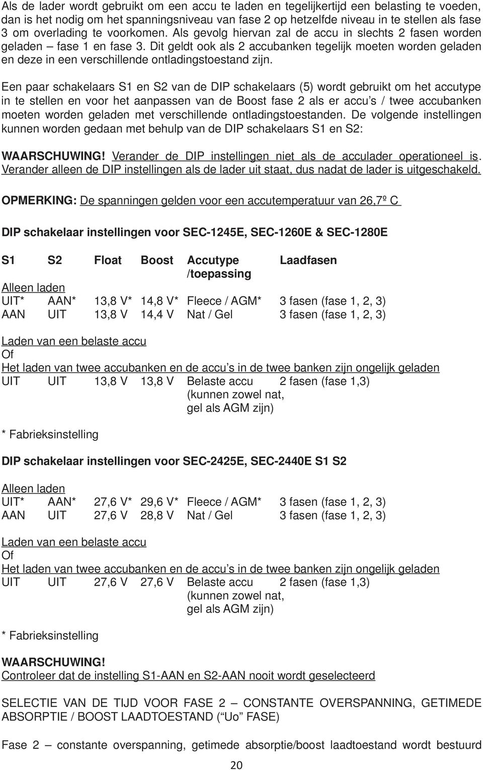 Dit geldt ook als 2 accubanken tegelijk moeten worden geladen en deze in een verschillende ontladingstoestand zijn.