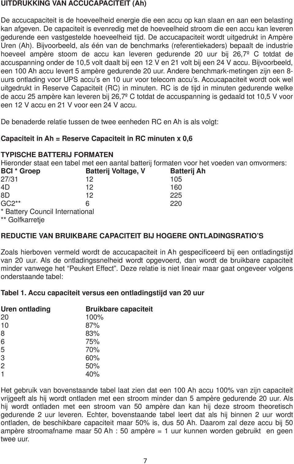 Bijvoorbeeld, als één van de benchmarks (referentiekaders) bepaalt de industrie hoeveel ampère stoom de accu kan leveren gedurende 20 uur bij 26,7º C totdat de accuspanning onder de 10,5 volt daalt