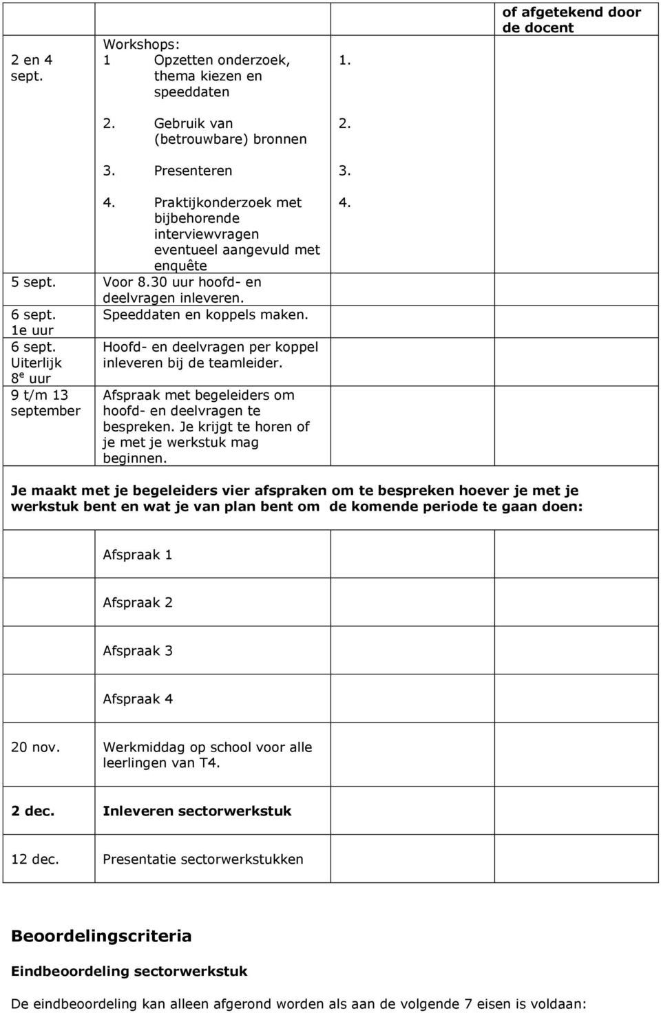 Afspraak met begeleiders om hoofd- en deelvragen te bespreken. Je krijgt te horen of je met je werkstuk mag beginnen. 4.