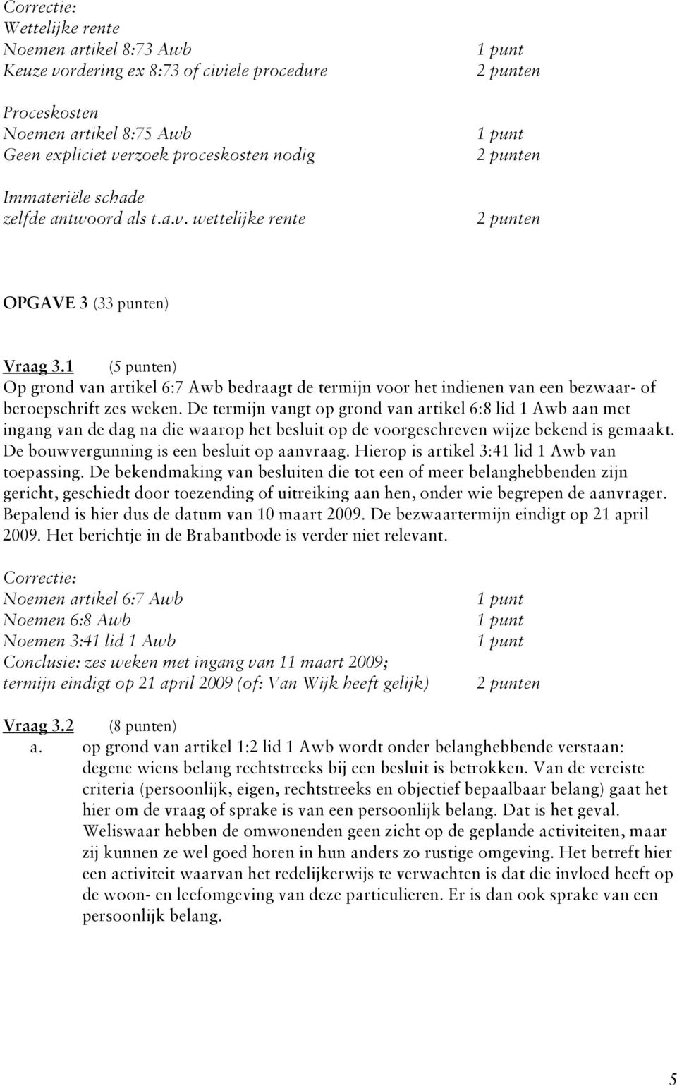 De termijn vangt op grond van artikel 6:8 lid 1 Awb aan met ingang van de dag na die waarop het besluit op de voorgeschreven wijze bekend is gemaakt. De bouwvergunning is een besluit op aanvraag.