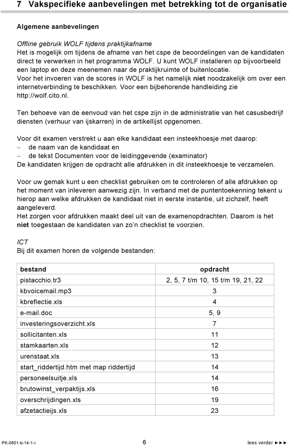 Voor het invoeren van de scores in WOLF is het namelijk niet noodzakelijk om over een internetverbinding te beschikken. Voor een bijbehorende handleiding zie http://wolf.cito.nl.