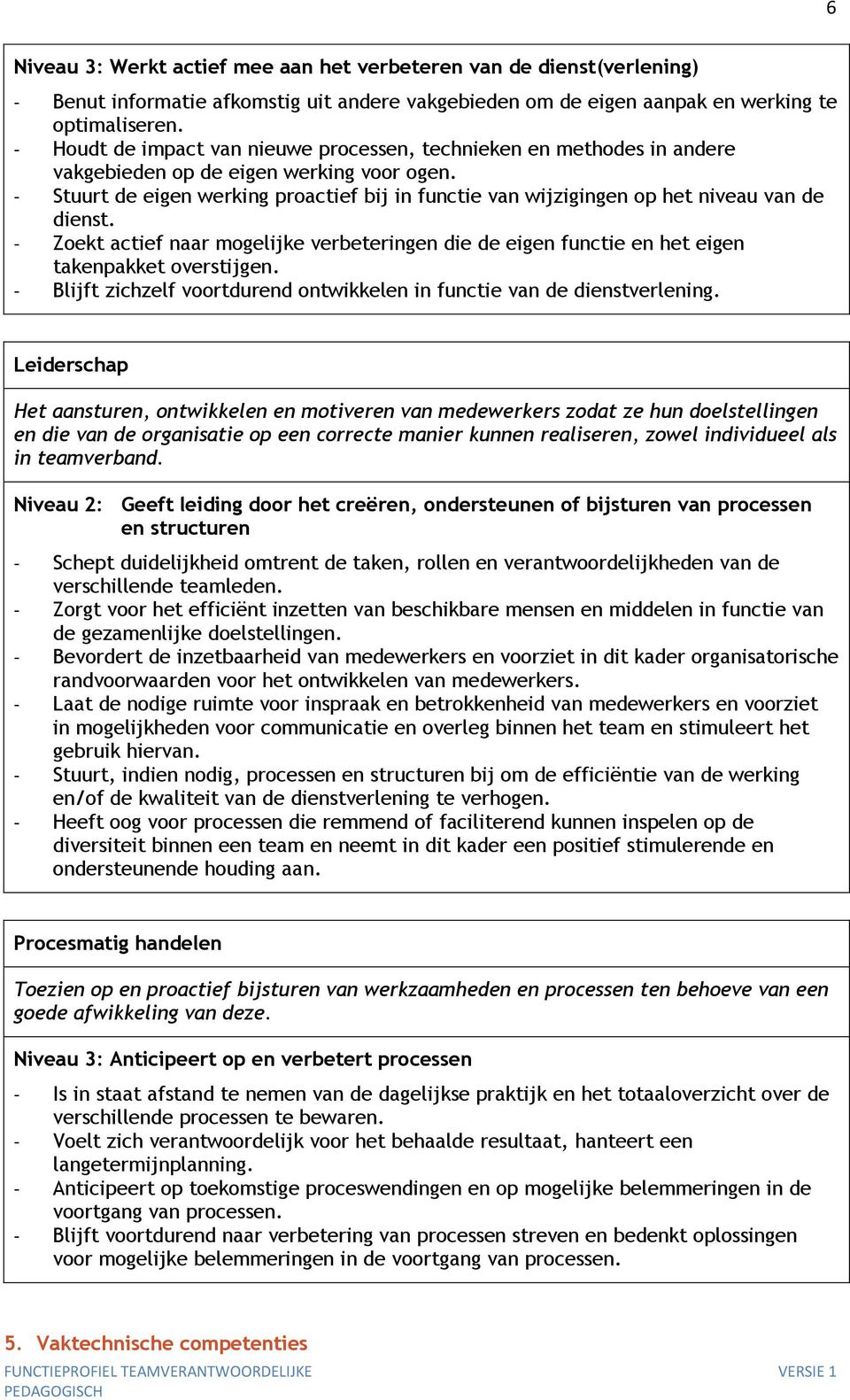 - Stuurt de eigen werking proactief bij in functie van wijzigingen op het niveau van de dienst. - Zoekt actief naar mogelijke verbeteringen die de eigen functie en het eigen takenpakket overstijgen.