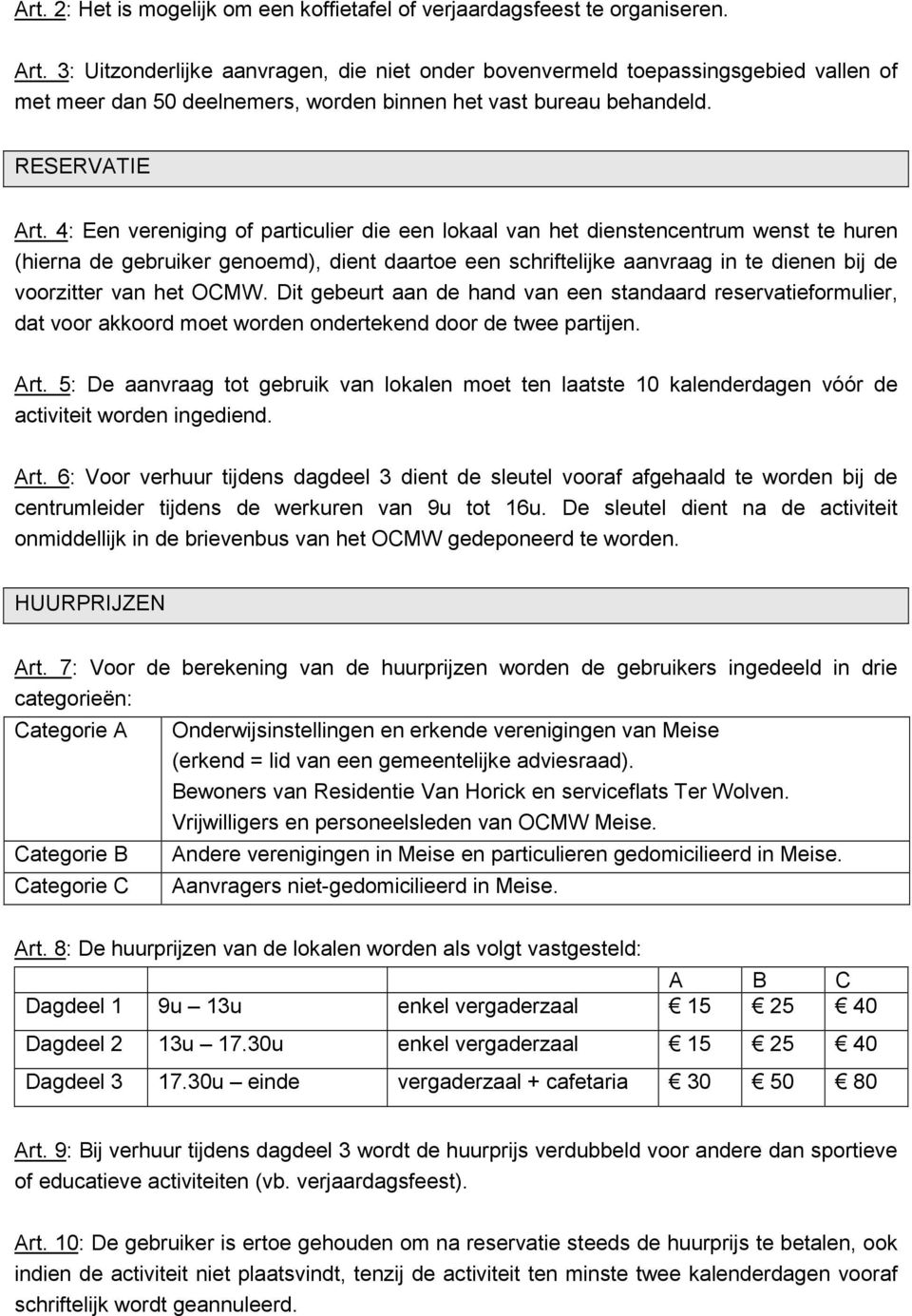 4: Een vereniging of particulier die een lokaal van het dienstencentrum wenst te huren (hierna de gebruiker genoemd), dient daartoe een schriftelijke aanvraag in te dienen bij de voorzitter van het