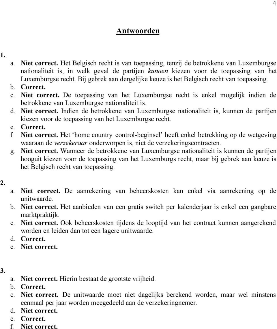 Bij gebrek aan dergelijke keuze is het Belgisch recht van toepassing. c. Niet correct. De toepassing van het Luxemburgse recht is enkel mogelijk indien de betrokkene van Luxemburgse nationaliteit is.