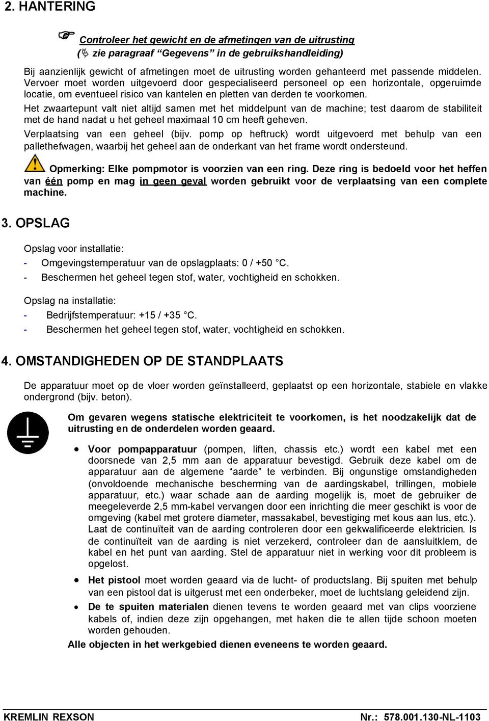 Het zwaartepunt valt niet altijd samen met het middelpunt van de machine; test daarom de stabiliteit met de hand nadat u het geheel maximaal 10 cm heeft geheven. Verplaatsing van een geheel (bijv.