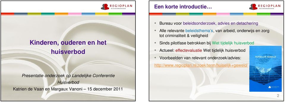 huisverbod Actueel: effectevaluatie Wet tijdelijk huisverbod Voorbeelden van relevant onderzoek/advies: http://www.regioplan.