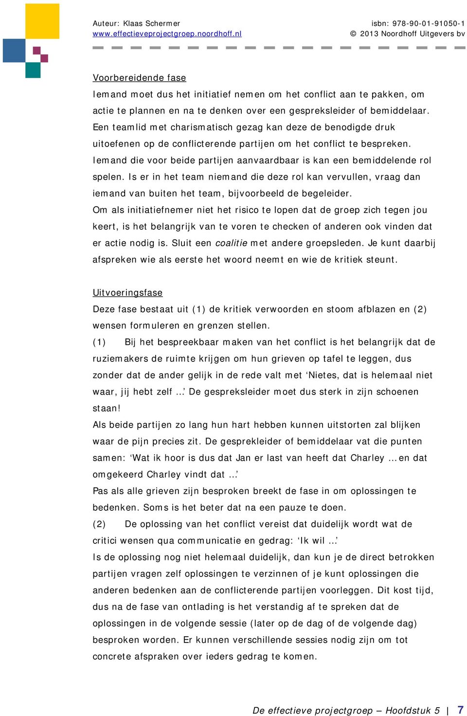 Iemand die voor beide partijen aanvaardbaar is kan een bemiddelende rol spelen. Is er in het team niemand die deze rol kan vervullen, vraag dan iemand van buiten het team, bijvoorbeeld de begeleider.