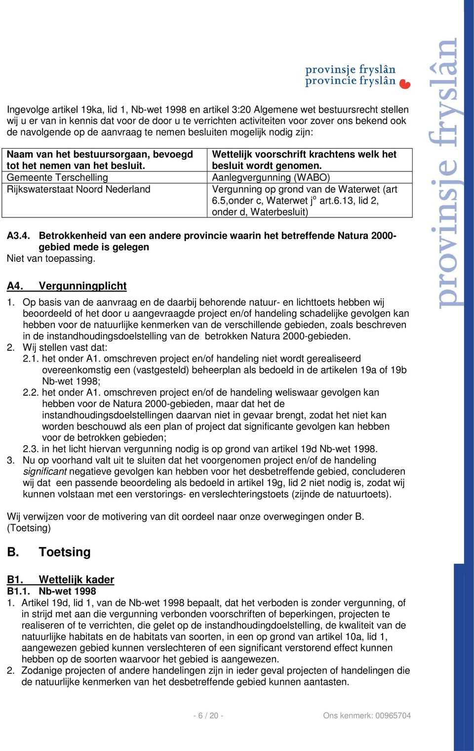 Gemeente Terschelling Rijkswaterstaat Noord Nederland Wettelijk voorschrift krachtens welk het besluit wordt genomen. Aanlegvergunning (WABO) Vergunning op grond van de Waterwet (art 6.