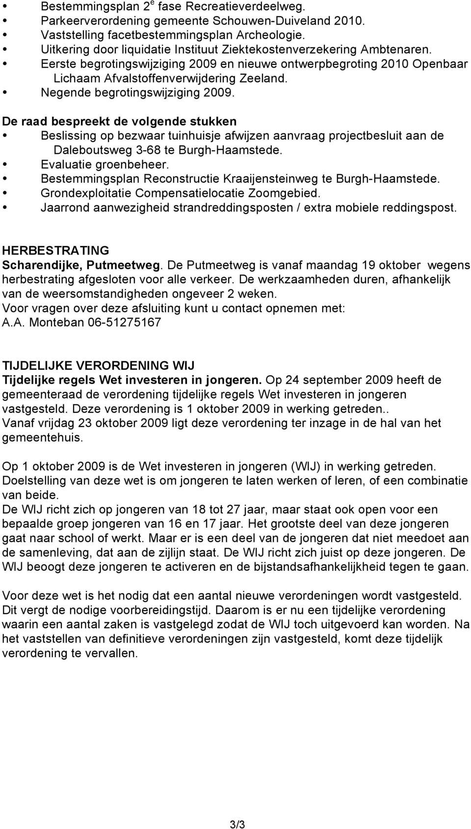 Negende begrotingswijziging 2009. De raad bespreekt de volgende stukken Beslissing op bezwaar tuinhuisje afwijzen aanvraag projectbesluit aan de Daleboutsweg 3-68 te Burgh-Haamstede.