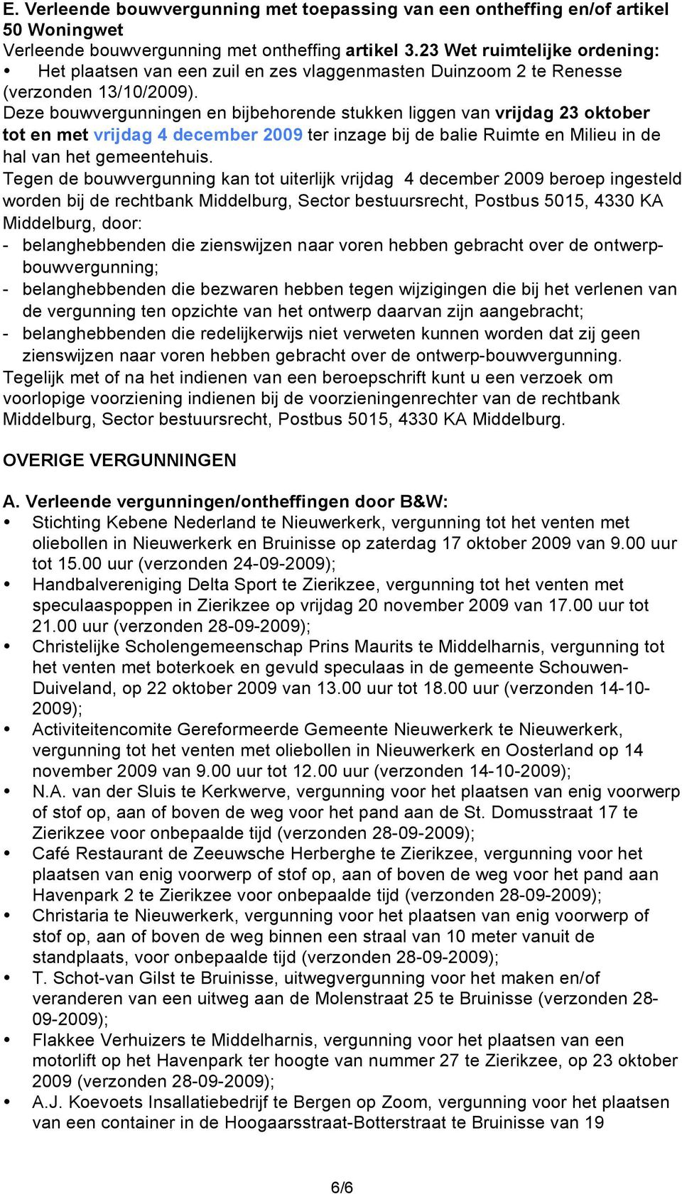 Deze bouwvergunningen en bijbehorende stukken liggen van vrijdag 23 oktober tot en met vrijdag 4 december 2009 ter inzage bij de balie Ruimte en Milieu in de hal van het gemeentehuis.