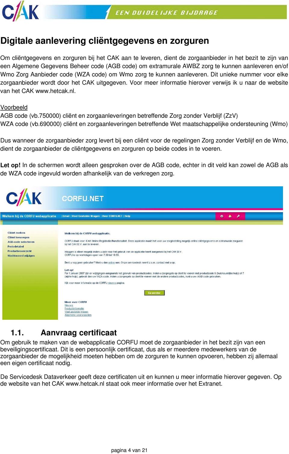 Voor meer informatie hierover verwijs ik u naar de website van het CAK www.hetcak.nl. Voorbeeld AGB code (vb.750000) cliënt en zorgaanleveringen betreffende Zorg zonder Verblijf (ZzV) WZA code (vb.