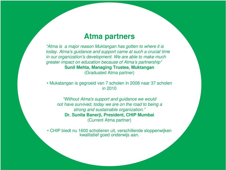 van 7 scholen in 2008 naar 37 scholen in 2010 Without Atma's support and guidance we would not have survived, today we are on the road to being a strong and sustainable