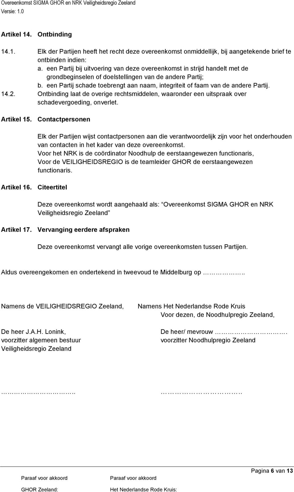 een Partij schade toebrengt aan naam, integriteit of faam van de andere Partij. 14.2. Ontbinding laat de overige rechtsmiddelen, waaronder een uitspraak over schadevergoeding, onverlet. Artikel 15.