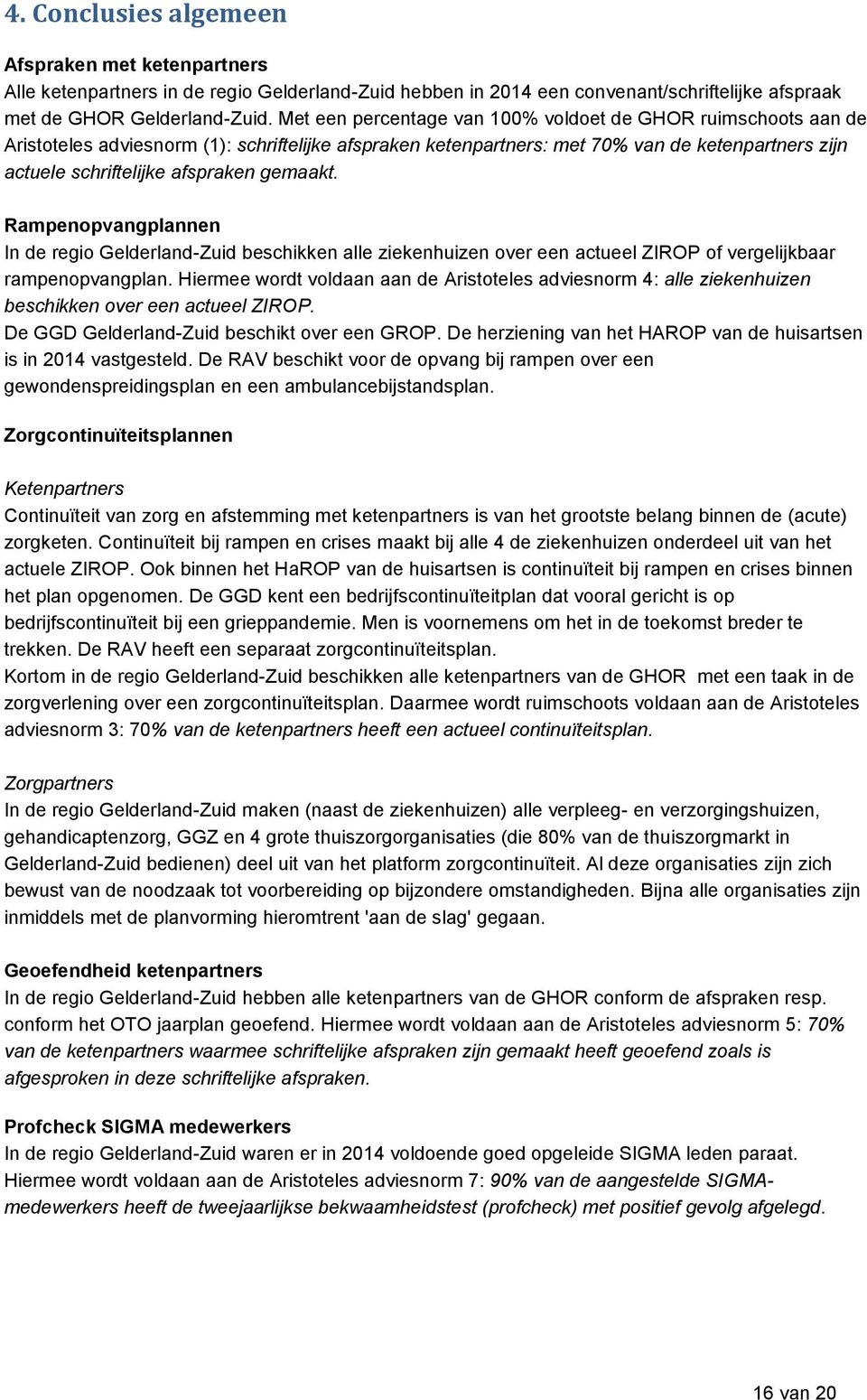 gemaakt. Rampenopvangplannen In de regio Gelderland-Zuid beschikken alle ziekenhuizen over een actueel ZIROP of vergelijkbaar rampenopvangplan.