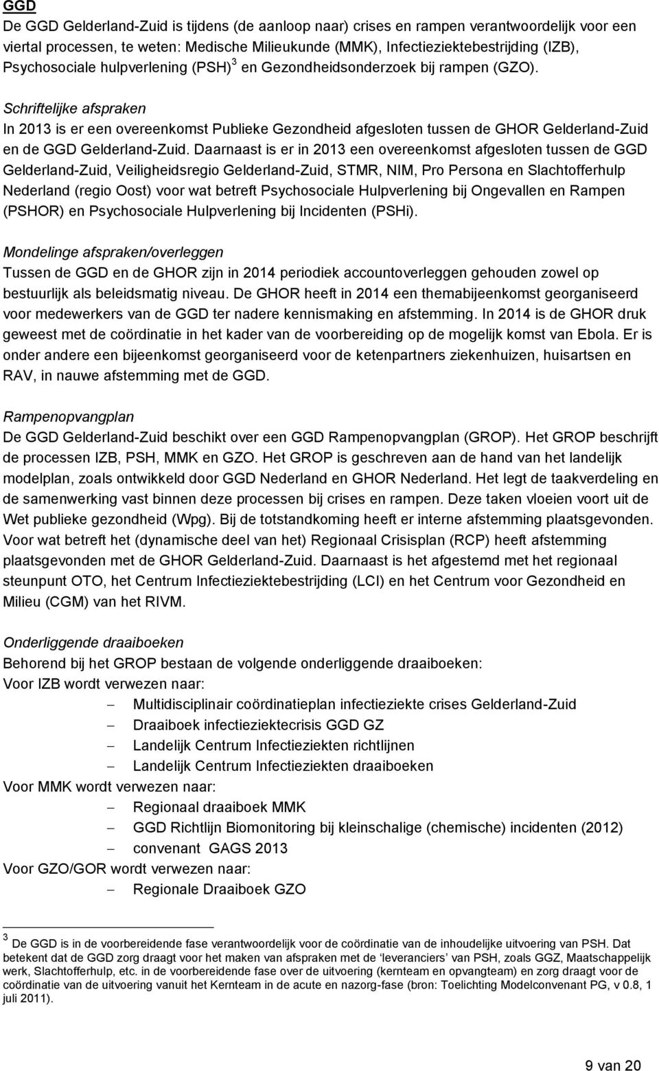 Schriftelijke afspraken In 2013 is er een overeenkomst Publieke Gezondheid afgesloten tussen de GHOR Gelderland-Zuid en de GGD Gelderland-Zuid.
