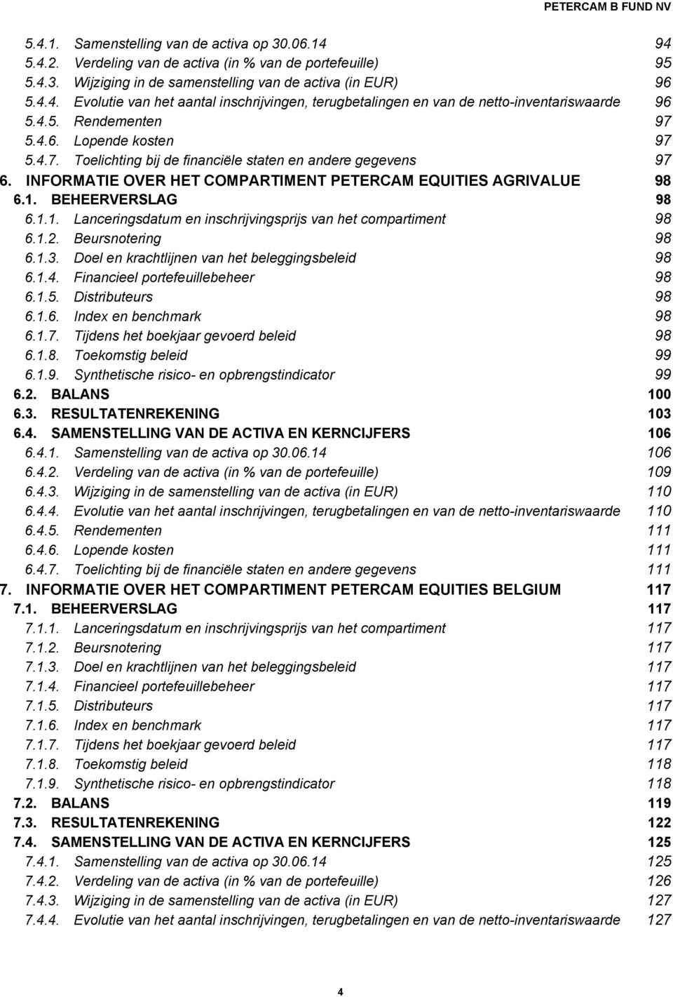 BEHEERVERSLAG 98 6.1.1. Lanceringsdatum en inschrijvingsprijs van het compartiment 98 6.1.2. Beursnotering 98 6.1.3. Doel en krachtlijnen van het beleggingsbeleid 98 6.1.4.