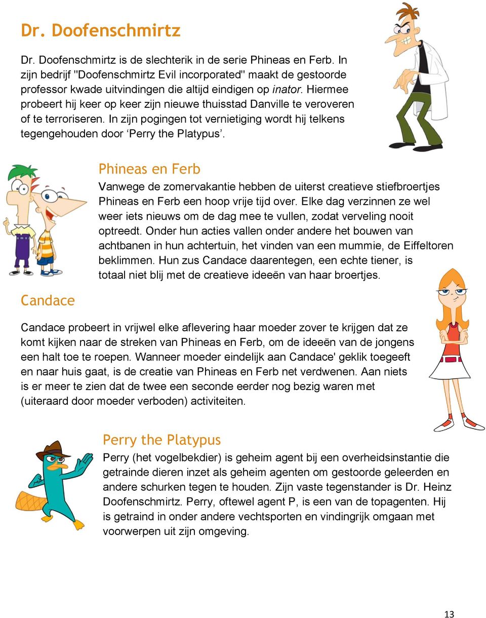 Hiermee probeert hij keer op keer zijn nieuwe thuisstad Danville te veroveren of te terroriseren. In zijn pogingen tot vernietiging wordt hij telkens tegengehouden door Perry the Platypus.