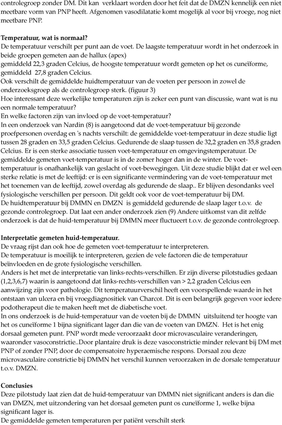 De laagste temperatuur wordt in het onderzoek in beide groepen gemeten aan de hallux (apex) gemiddeld 22,3 graden Celcius, de hoogste temperatuur wordt gemeten op het os cuneïforme, gemiddeld 27,8