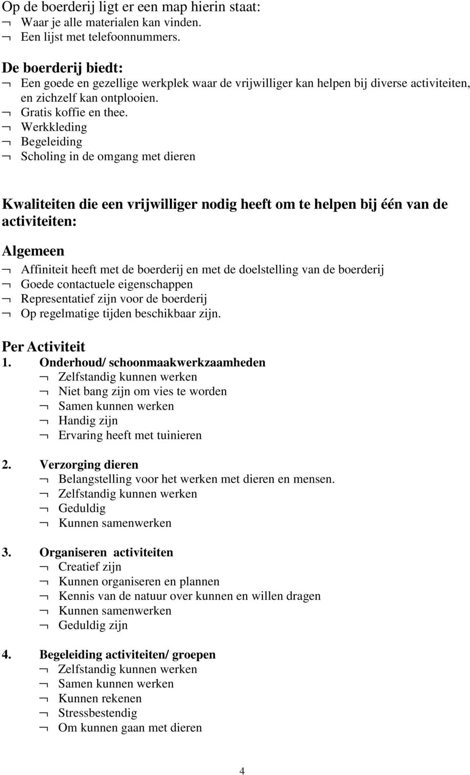 Werkkleding Begeleiding Scholing in de omgang met dieren Kwaliteiten die een vrijwilliger nodig heeft om te helpen bij één van de activiteiten: Algemeen Affiniteit heeft met de boerderij en met de