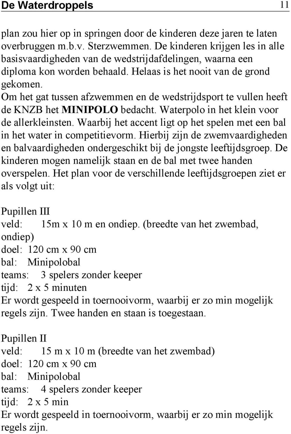 Om het gat tussen afzwemmen en de wedstrijdsport te vullen heeft de KNZB het MINIPOLO bedacht. Waterpolo in het klein voor de allerkleinsten.