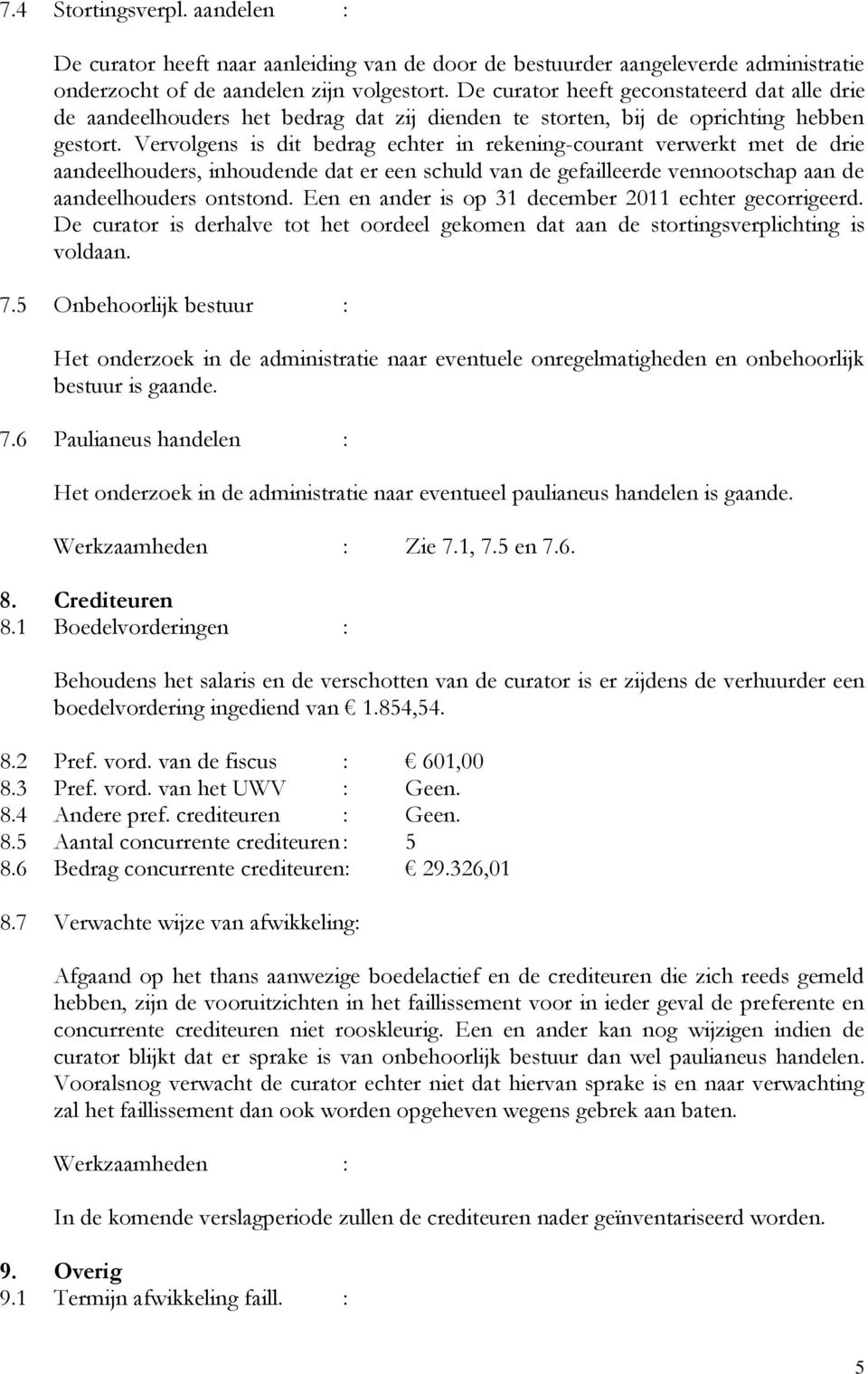 Vervolgens is dit bedrag echter in rekening-courant verwerkt met de drie aandeelhouders, inhoudende dat er een schuld van de gefailleerde vennootschap aan de aandeelhouders ontstond.