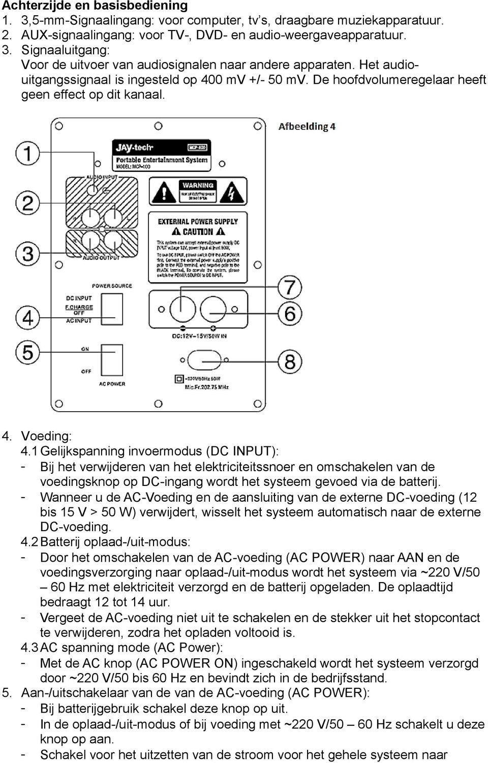 1 Gelijkspanning invoermodus (DC INPUT): - Bij het verwijderen van het elektriciteitssnoer en omschakelen van de voedingsknop op DC-ingang wordt het systeem gevoed via de batterij.