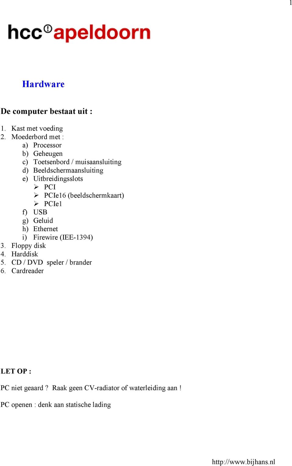 Uitbreidingsslots PCI PCIe16 (beeldschermkaart) PCIe1 f) USB g) Geluid h) Ethernet i) Firewire (IEE-1394) 3.