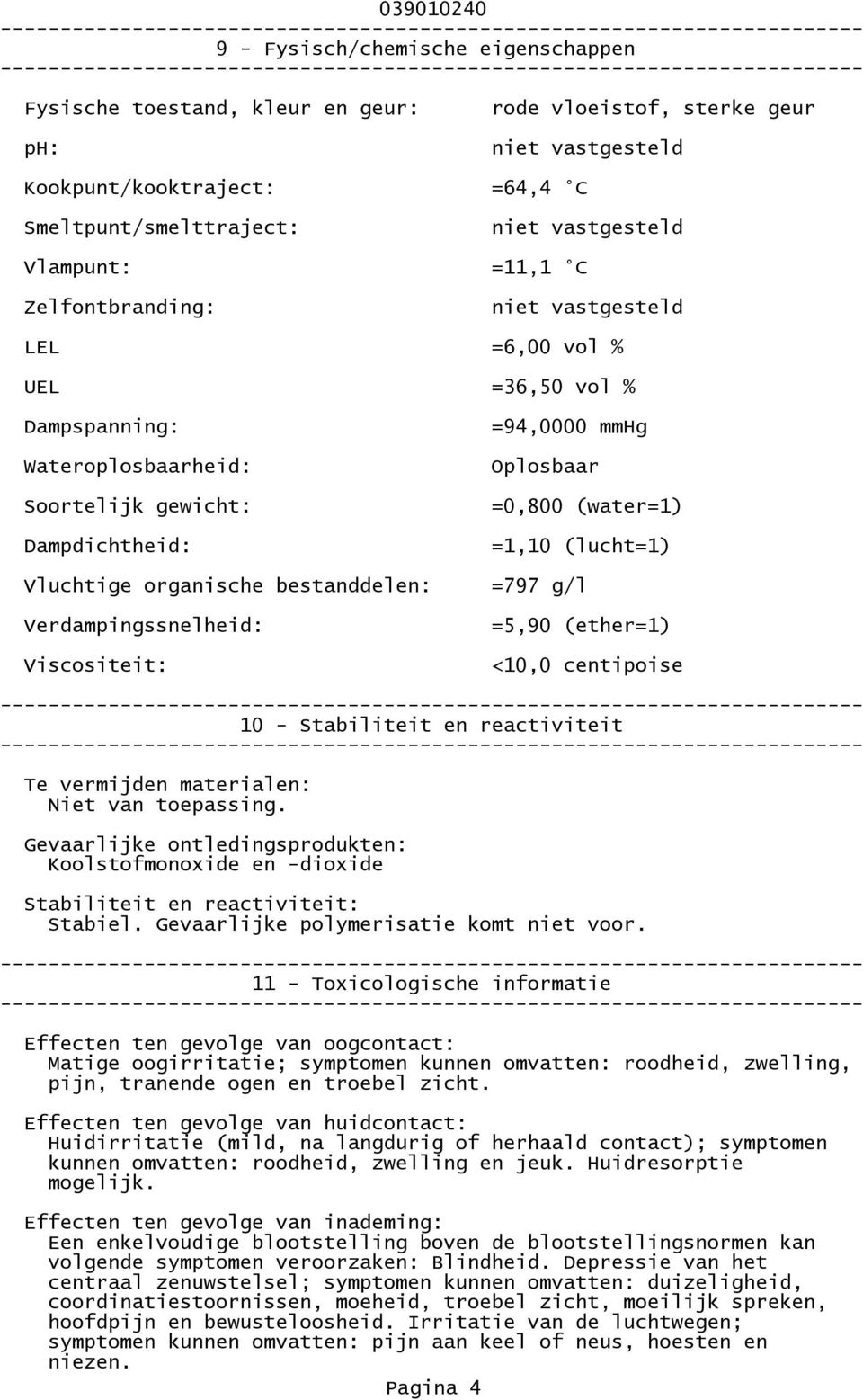 Viscositeit: =94,0000 mmhg Oplosbaar =0,800 (water=1) =1,10 (lucht=1) =797 g/l =5,90 (ether=1) <10,0 centipoise 10 - Stabiliteit en reactiviteit Te vermijden materialen: Niet van toepassing.