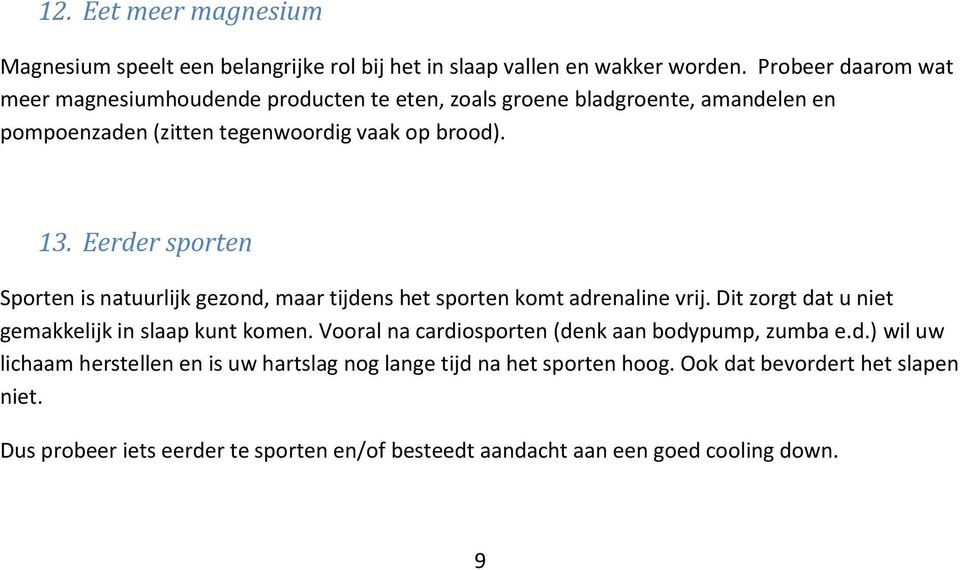 Eerder sporten Sporten is natuurlijk gezond, maar tijdens het sporten komt adrenaline vrij. Dit zorgt dat u niet gemakkelijk in slaap kunt komen.