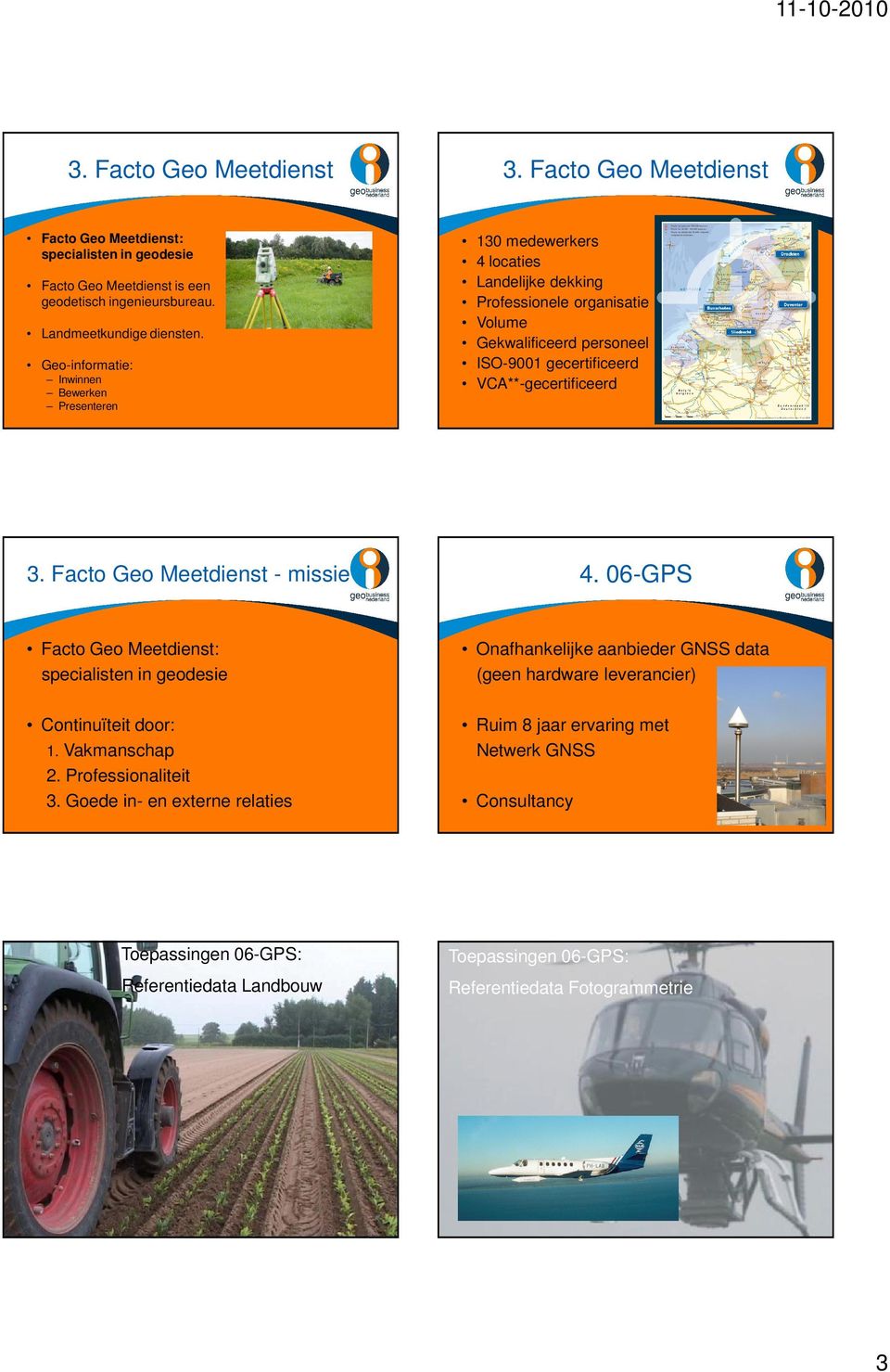 VCA**-gecertificeerd - missie 4. 06-GPS Facto Geo Meetdienst: specialisten in geodesie Onafhankelijke aanbieder GNSS data (geen hardware leverancier) Continuïteit door: 1.