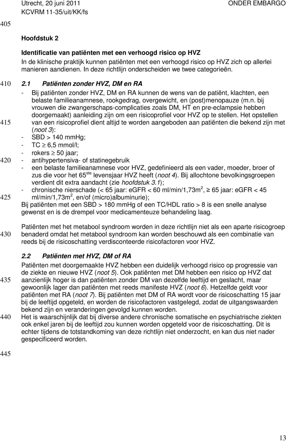 1 Patiënten zonder HVZ, DM en RA - Bij patiënten zonder HVZ, DM en RA kunnen de wens van de patiënt, klachten, een belaste familieanamnese, rookgedrag, overgewicht, en (post)menopauze (m.n. bij vrouwen die zwangerschaps-complicaties zoals DM, HT en pre-eclampsie hebben doorgemaakt) aanleiding zijn om een risicoprofiel voor HVZ op te stellen.