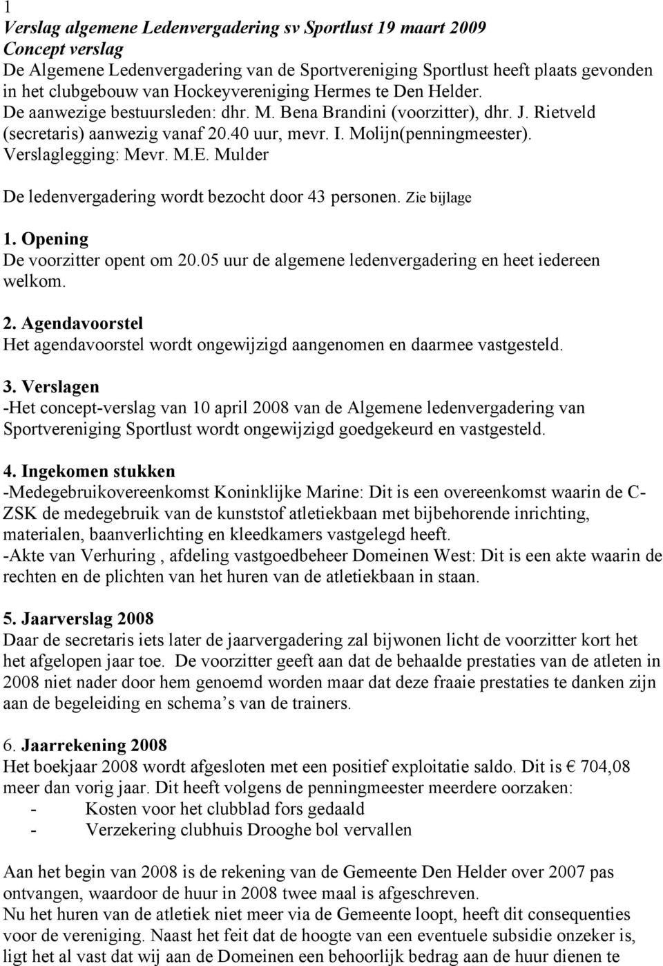 Verslaglegging: Mevr. M.E. Mulder De ledenvergadering wordt bezocht door 43 personen. Zie bijlage 1. Opening De voorzitter opent om 20