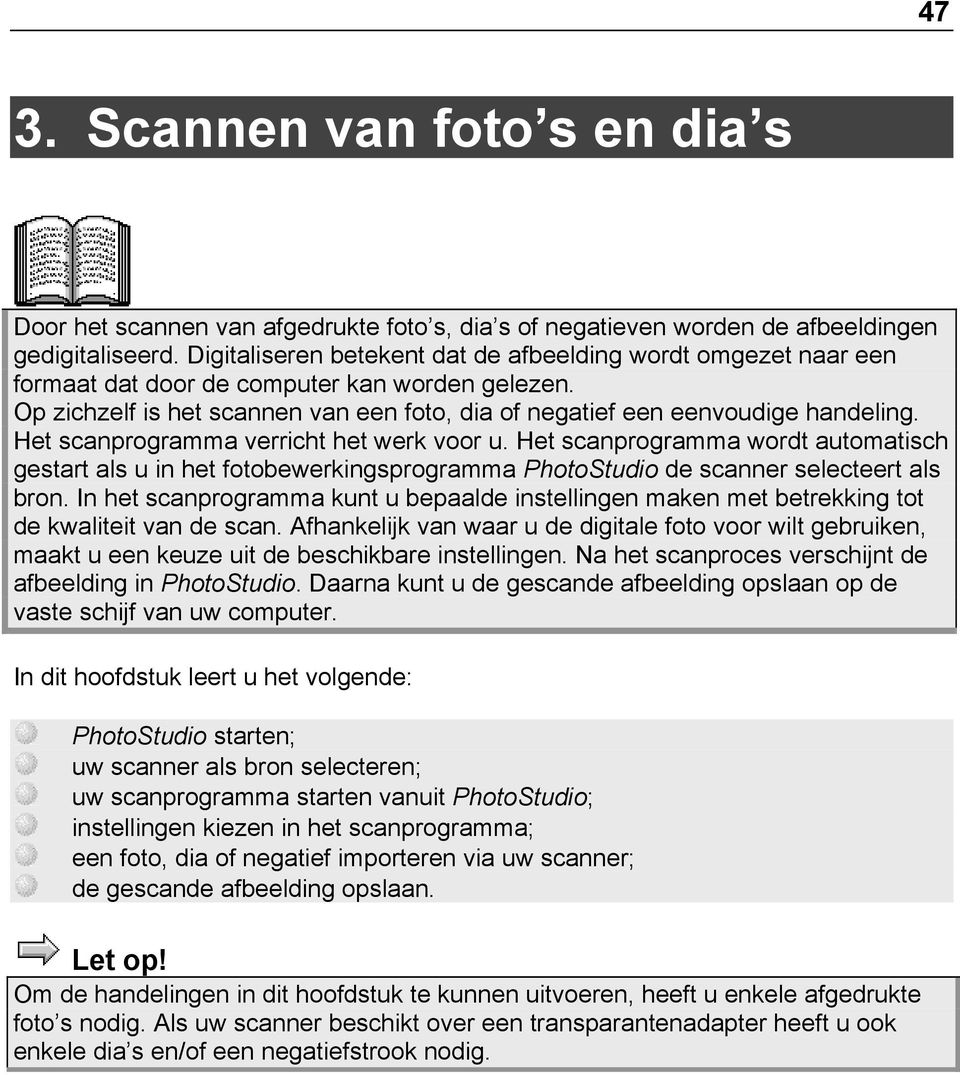 Het scanprogramma verricht het werk voor u. Het scanprogramma wordt automatisch gestart als u in het fotobewerkingsprogramma PhotoStudio de scanner selecteert als bron.