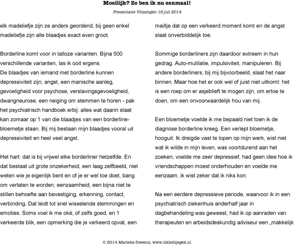 De blaadjes van iemand met borderline kunnen depressiviteit zijn, angst, een manische aanleg, gevoeligheid voor psychose, verslavingsgevoeligheid, dwangneurose, een neiging om stemmen te horen - pak