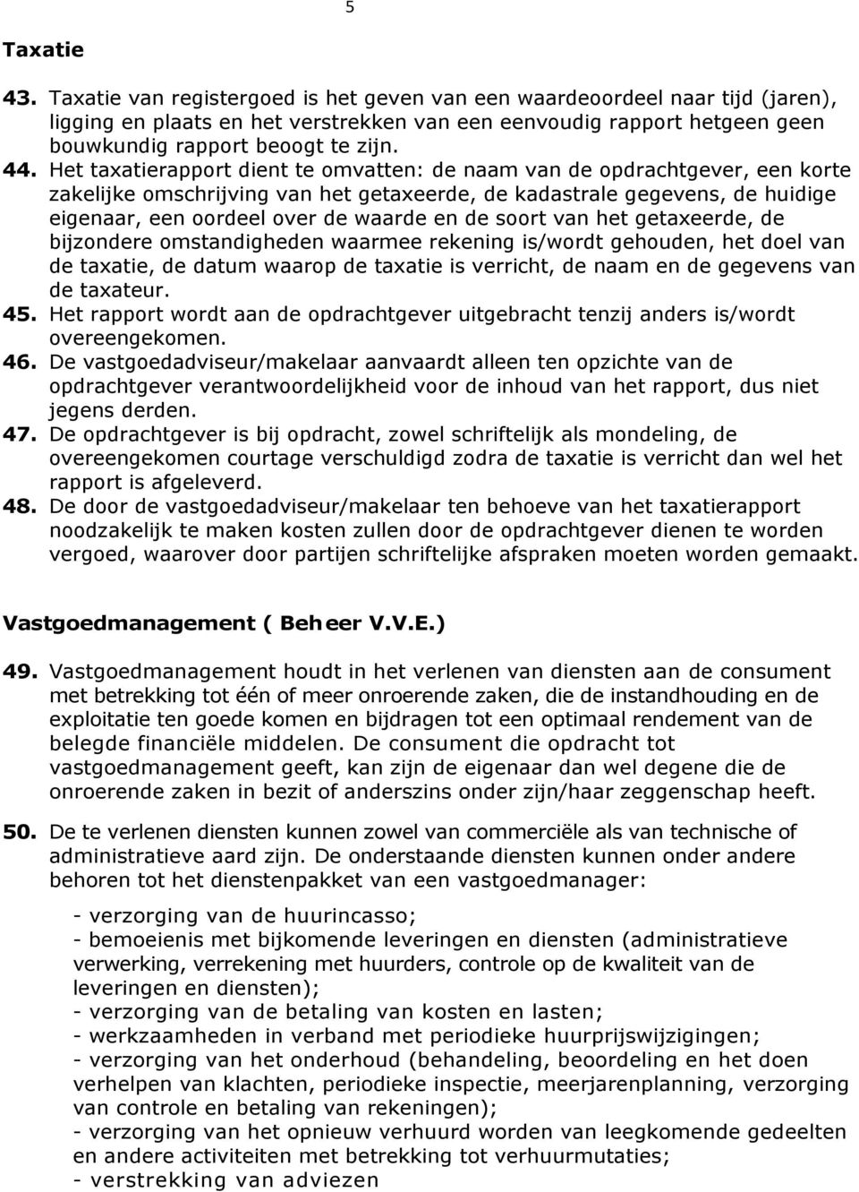 Het taxatierapport dient te omvatten: de naam van de opdrachtgever, een korte zakelijke omschrijving van het getaxeerde, de kadastrale gegevens, de huidige eigenaar, een oordeel over de waarde en de