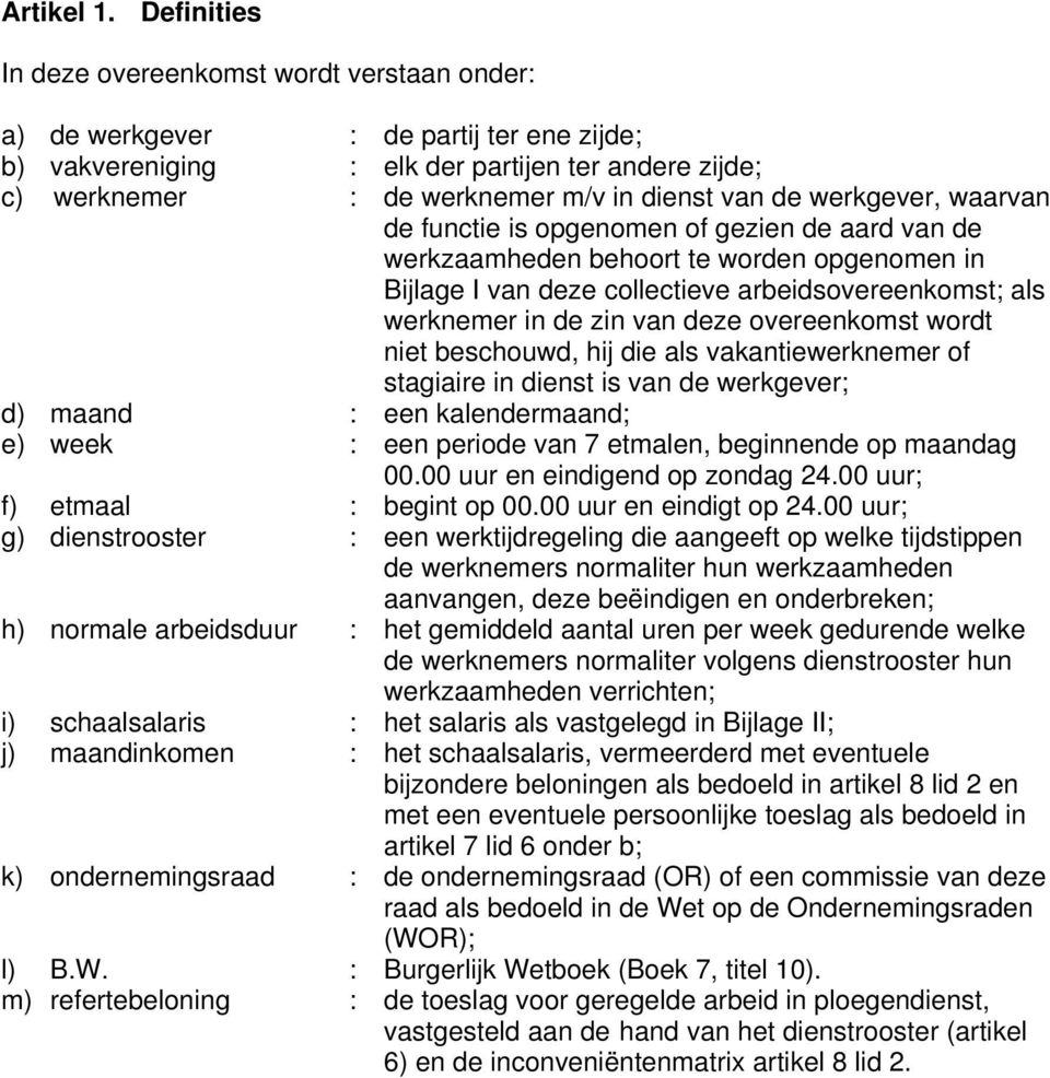 werkgever, waarvan de functie is opgenomen of gezien de aard van de werkzaamheden behoort te worden opgenomen in Bijlage I van deze collectieve arbeidsovereenkomst; als werknemer in de zin van deze