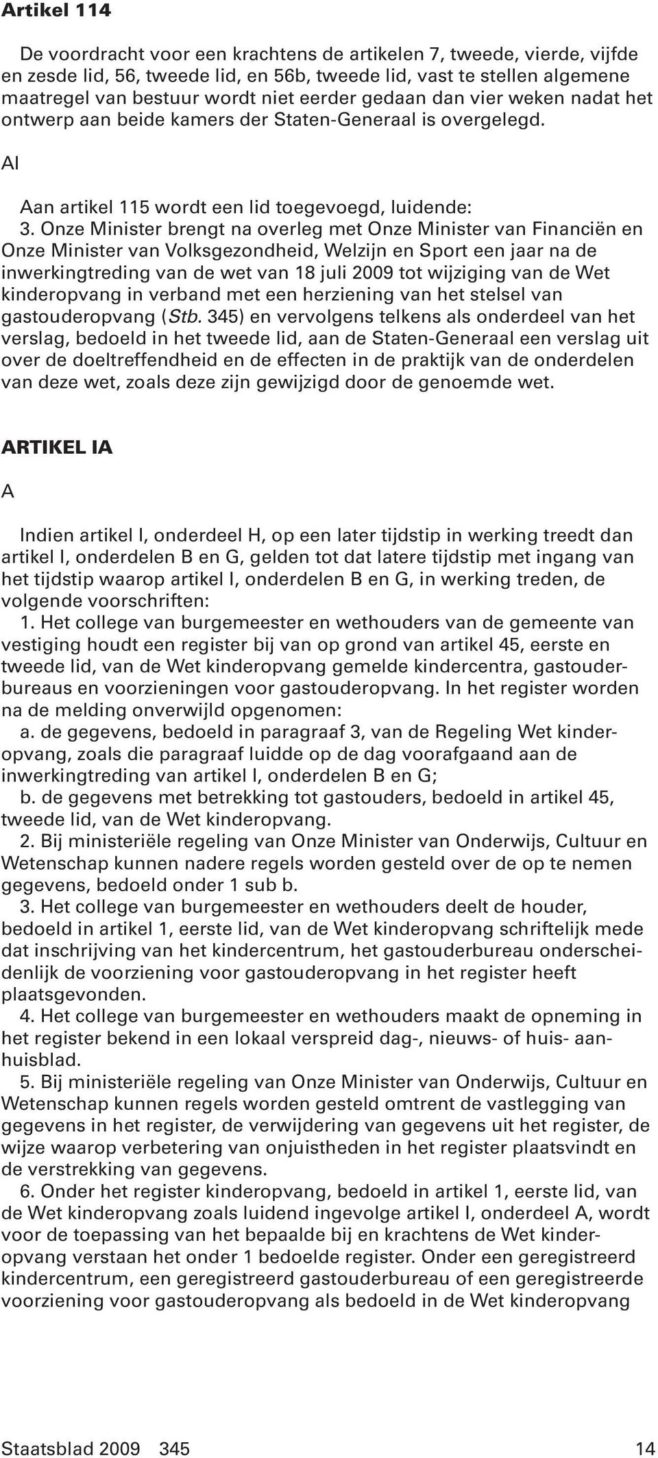 Onze Minister brengt na overleg met Onze Minister van Financiën en Onze Minister van Volksgezondheid, Welzijn en Sport een jaar na de inwerkingtreding van de wet van 18 juli 2009 tot wijziging van de