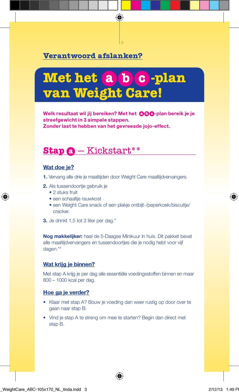 Als tussendoortje gebruik je 2 stuks fruit een schaaltje rauwkost een Weight Care snack of een plakje ontbĳ t-/peperkoek/biscuitje/ cracker. 3. Je drinkt 1,5 tot 2 liter per dag.