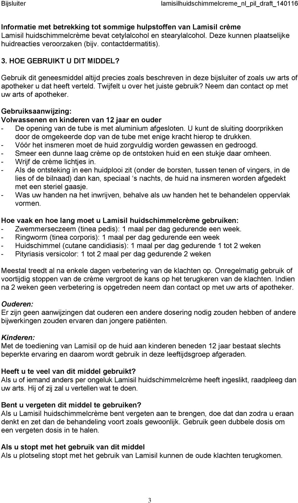 Twijfelt u over het juiste gebruik? Neem dan contact op met uw arts of apotheker. Gebruiksaanwijzing: Volwassenen en kinderen van 12 jaar en ouder - De opening van de tube is met aluminium afgesloten.