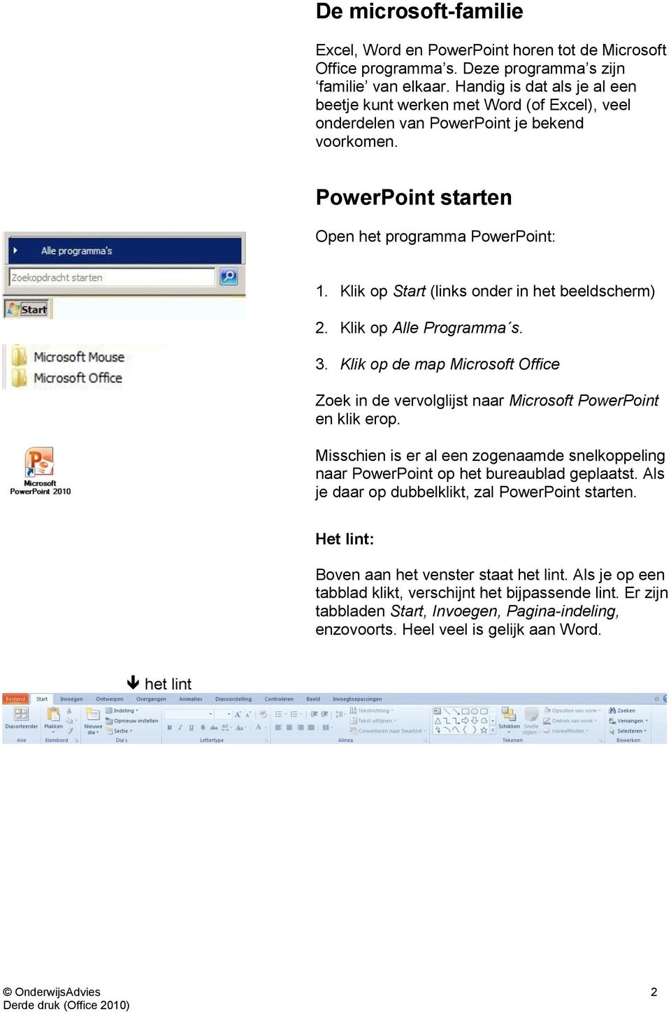 Klik op Start (links onder in het beeldscherm) 2. Klik op Alle Programma s. 3. Klik op de map Microsoft Office Zoek in de vervolglijst naar Microsoft PowerPoint en klik erop.