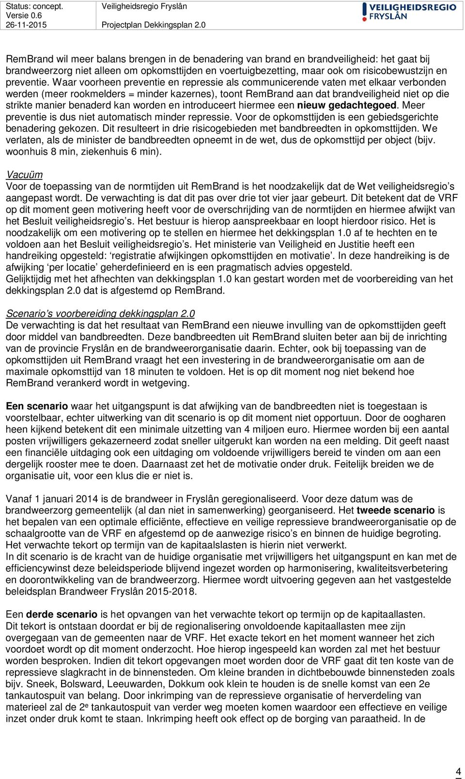 benaderd kan worden en introduceert hiermee een nieuw gedachtegoed. Meer preventie is dus niet automatisch minder repressie. Voor de opkomsttijden is een gebiedsgerichte benadering gekozen.