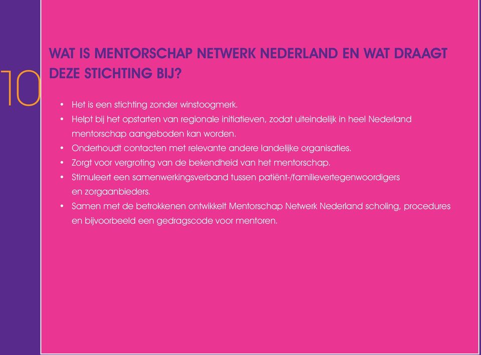 Onderhoudt contacten met relevante andere landelijke organisaties. Zorgt voor vergroting van de bekendheid van het mentorschap.